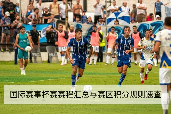 国际赛事杯赛赛程汇总与赛区积分规则速查